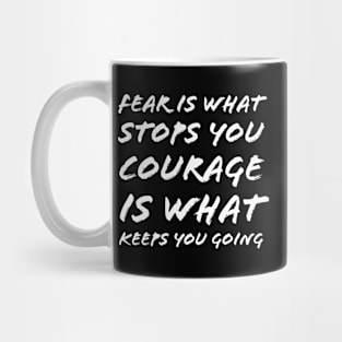 Fear Is What Stops You Courage Is What Keeps You Going Mug